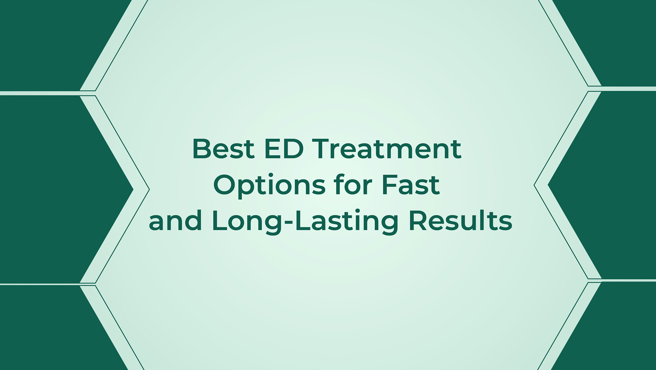 Best ED Treatment Options For Fast And Long Lasting Results