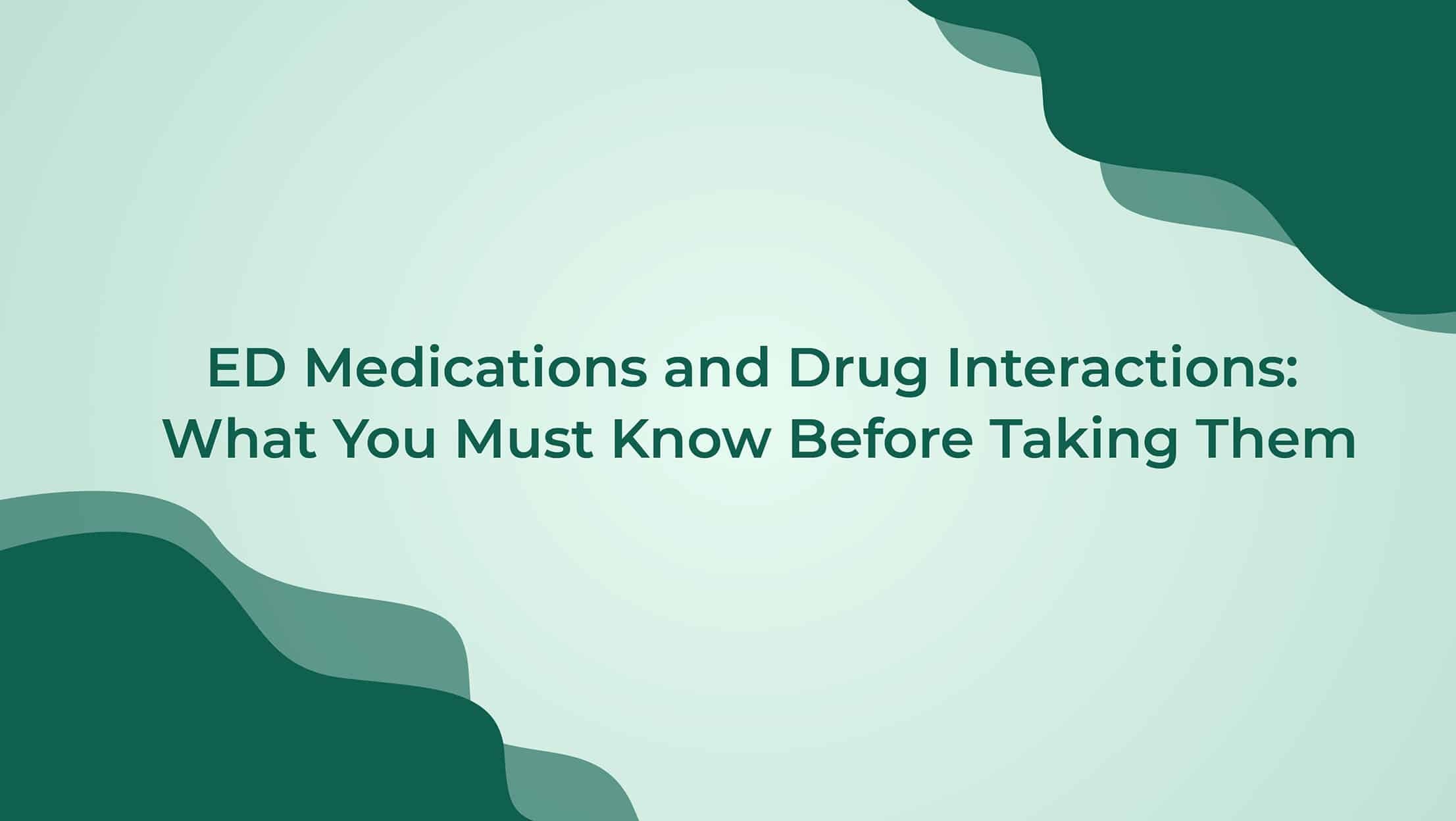 ED Medications And Drugs Interactions What You Must Know Before Taking Them