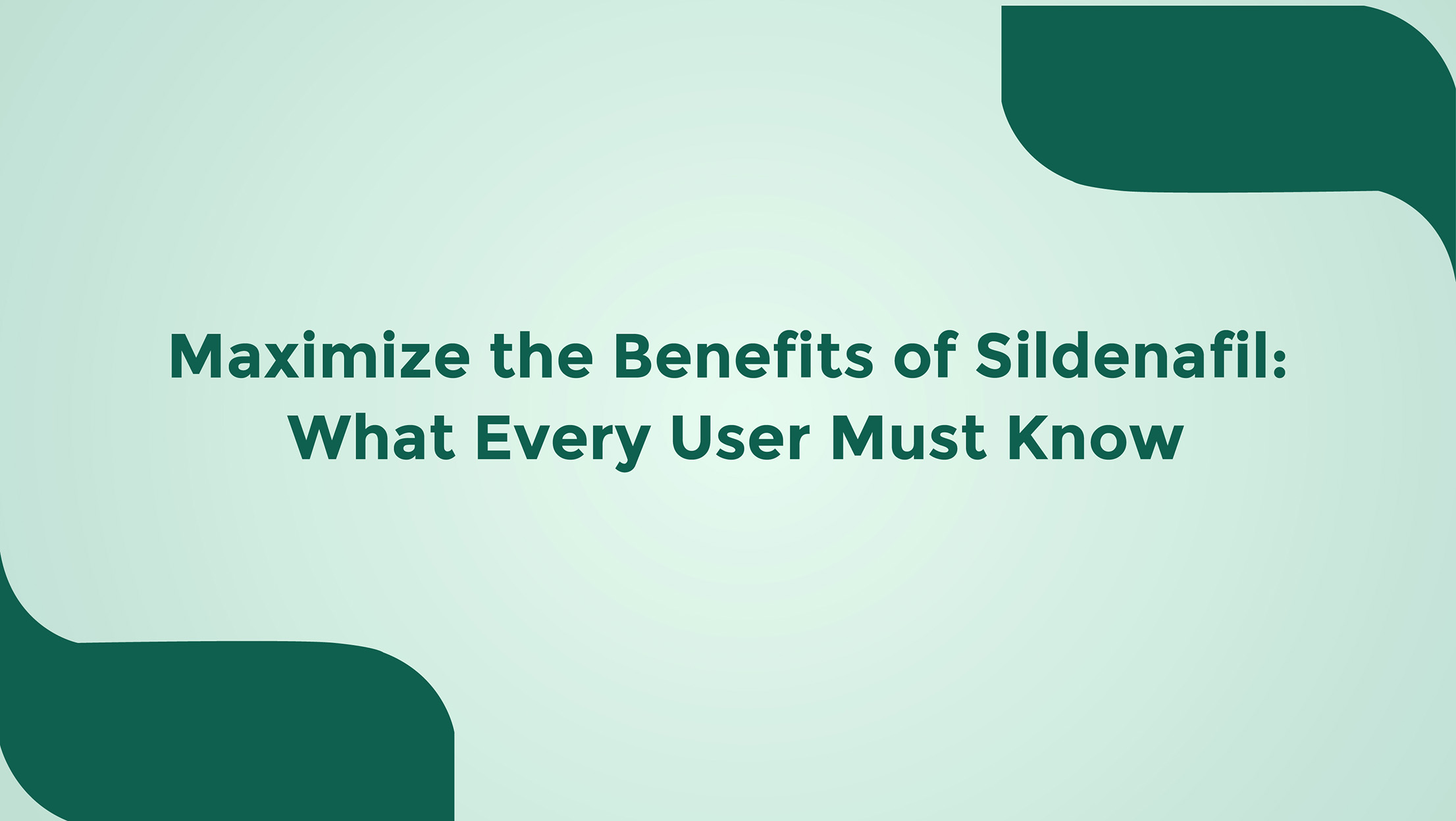 Maximize The Benefits Of Sildenafil What Every User Must Know