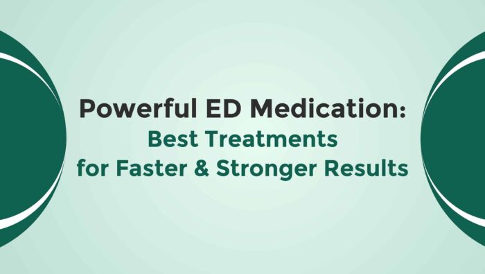 Powerful ED Medication Best Treatments For Faster And Stronger Results