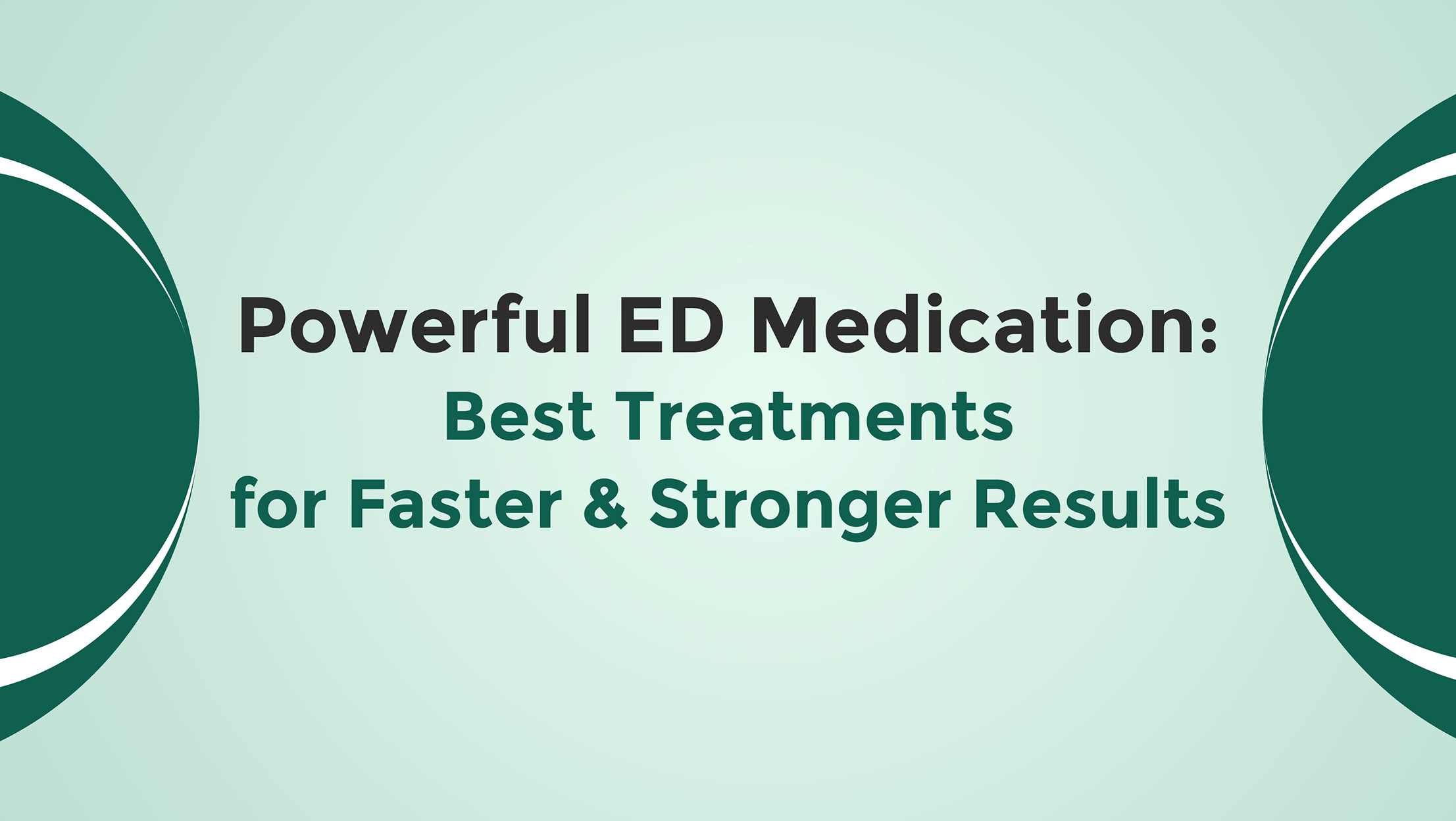 Powerful ED Medication Best Treatments For Faster And Stronger Results