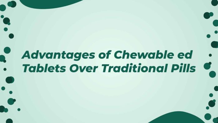 Advantages Of Chewable Ed Tablets Over Traditional Pills
