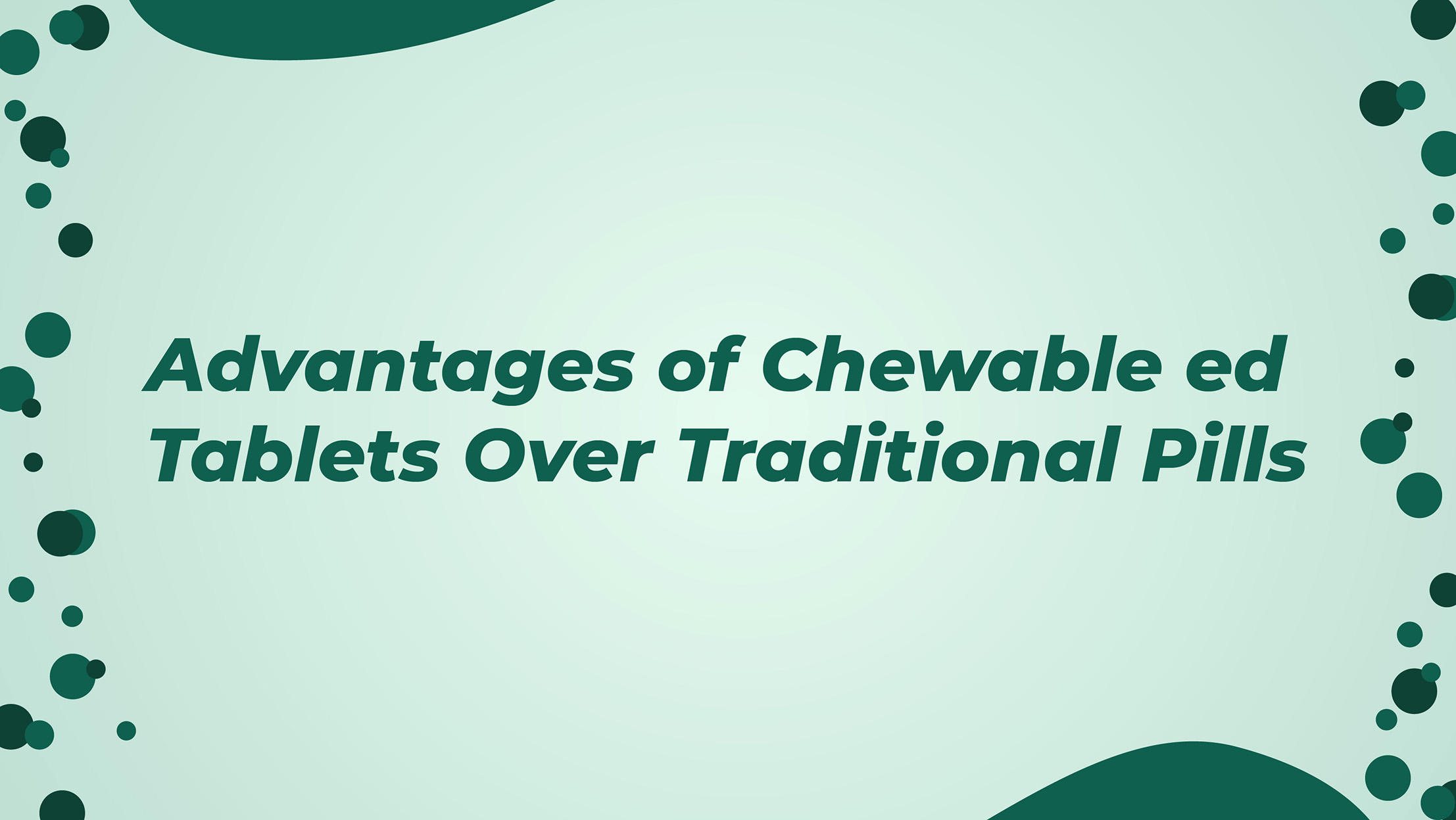 Advantages Of Chewable Ed Tablets Over Traditional Pills