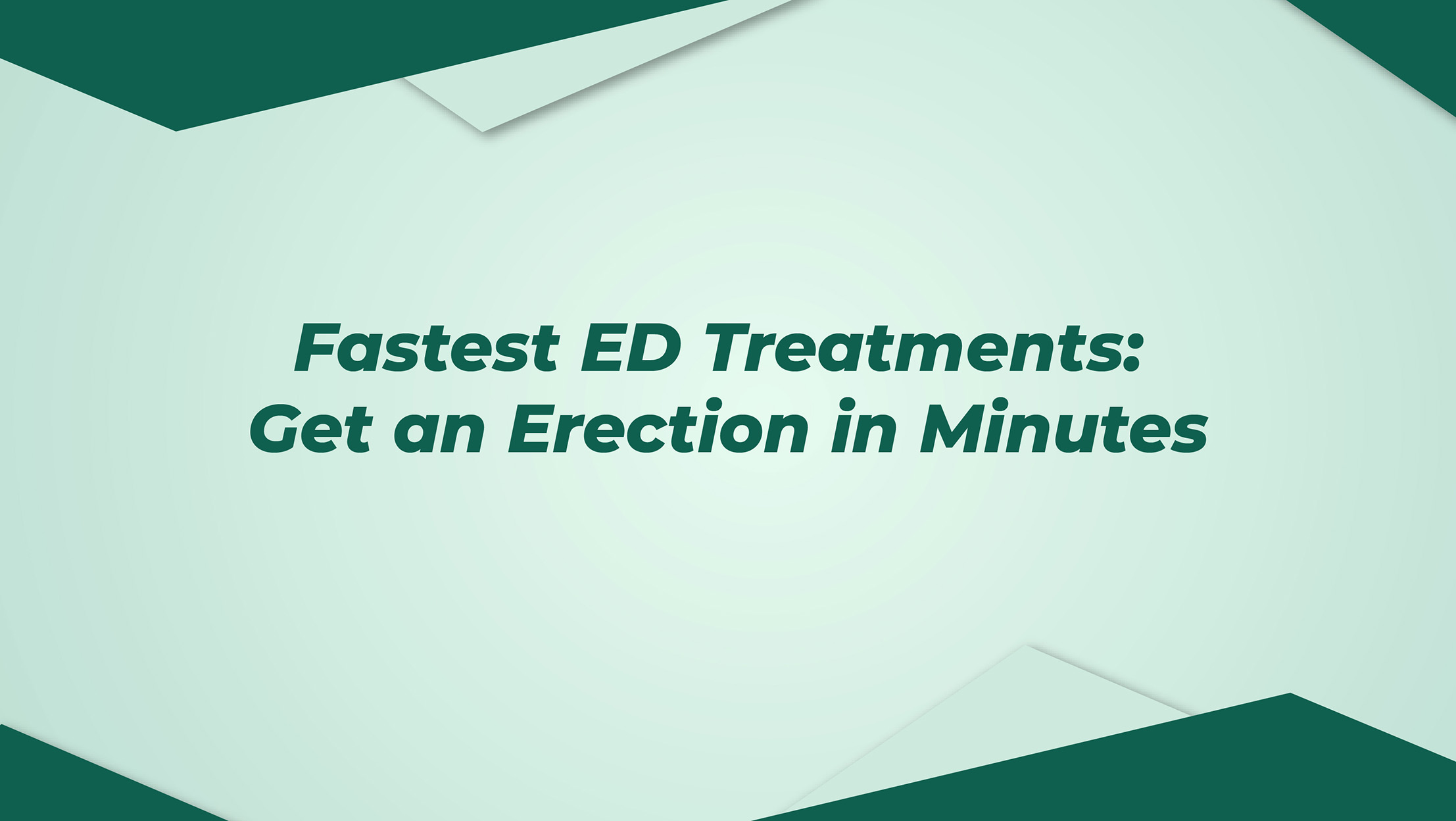 Fastest Ed Treatments Get An Erection In Minutes