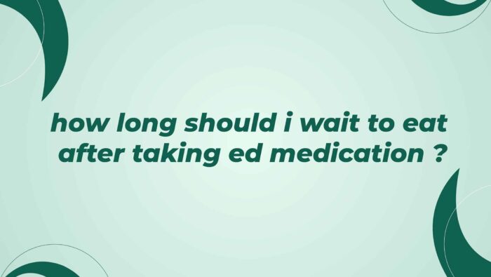 How Long Should I Wait To Eat After Taking ED Medication