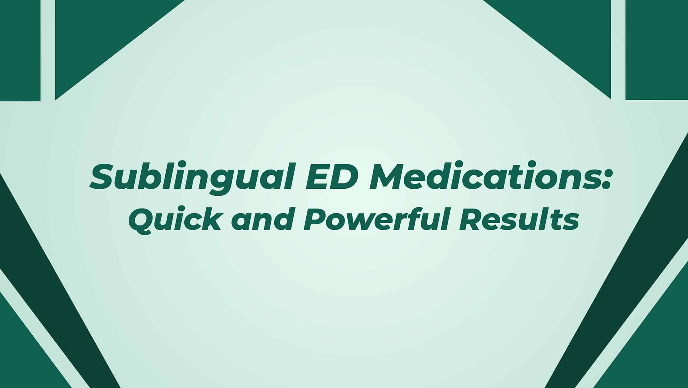 Sublingual ED Medications Quick And Powerful Results