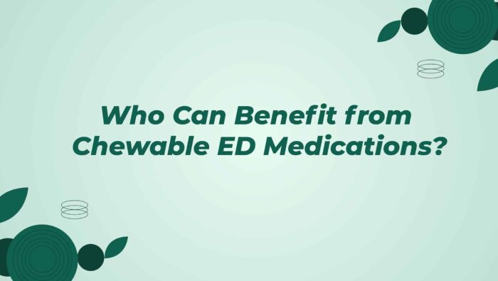Who Can Benefit From Chewable ED Medications