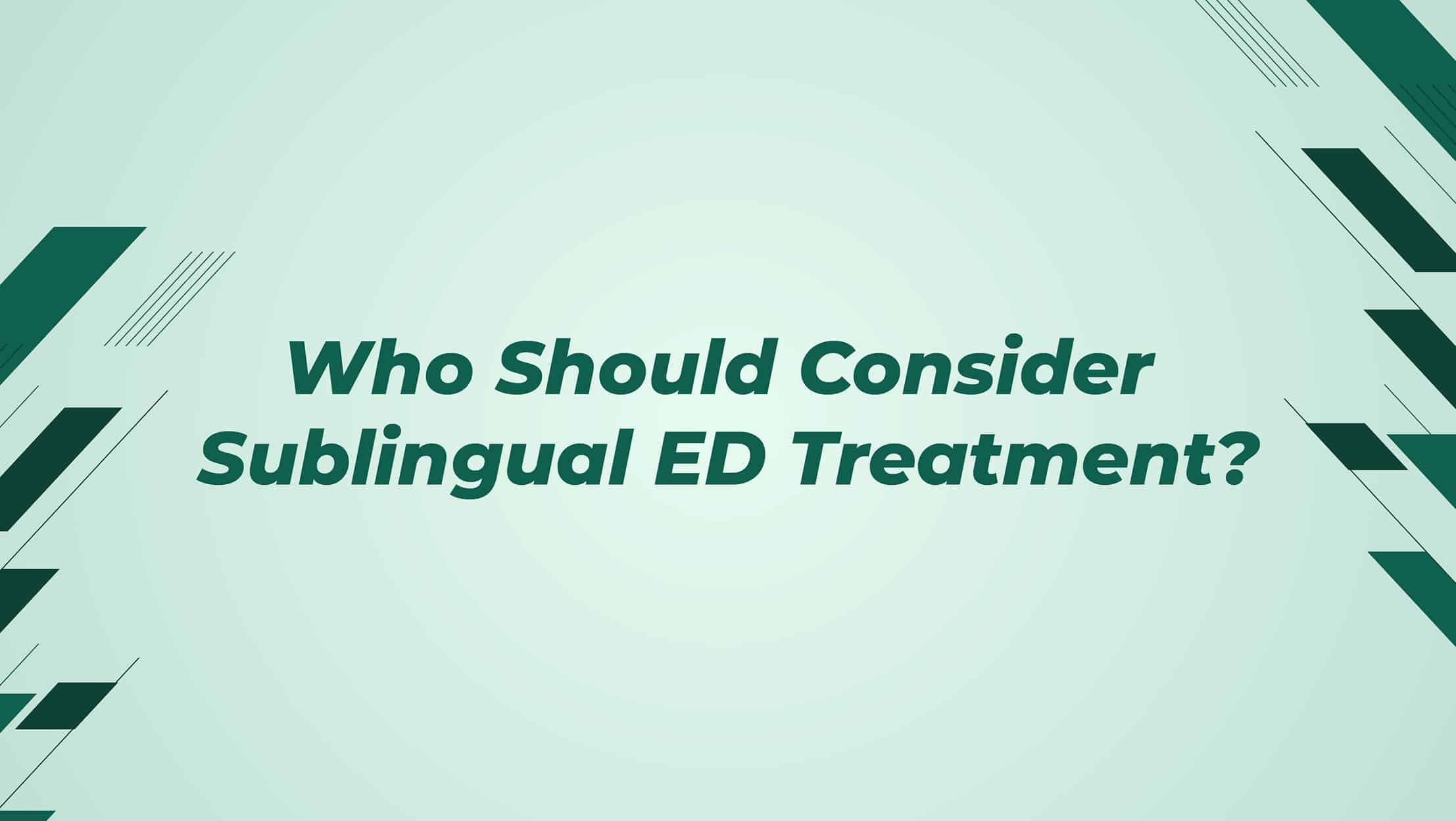 Who Should Consider Sublingual ED Treatment